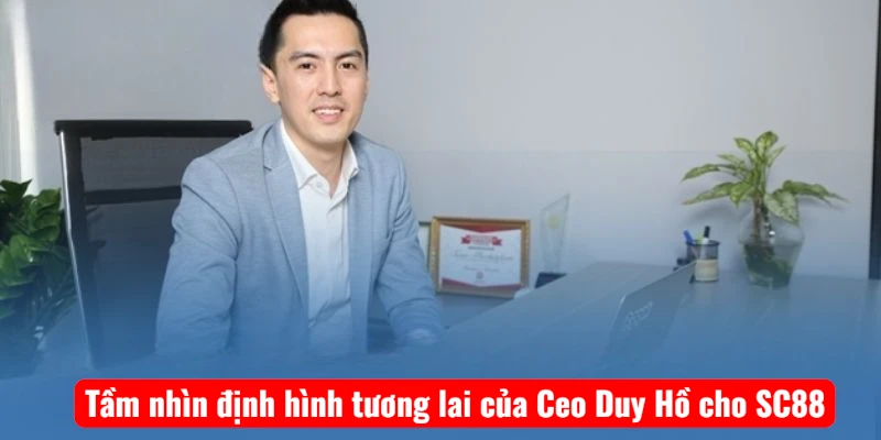 Tầm nhìn định hình tương lai của Ceo Duy Hồ cho SC88